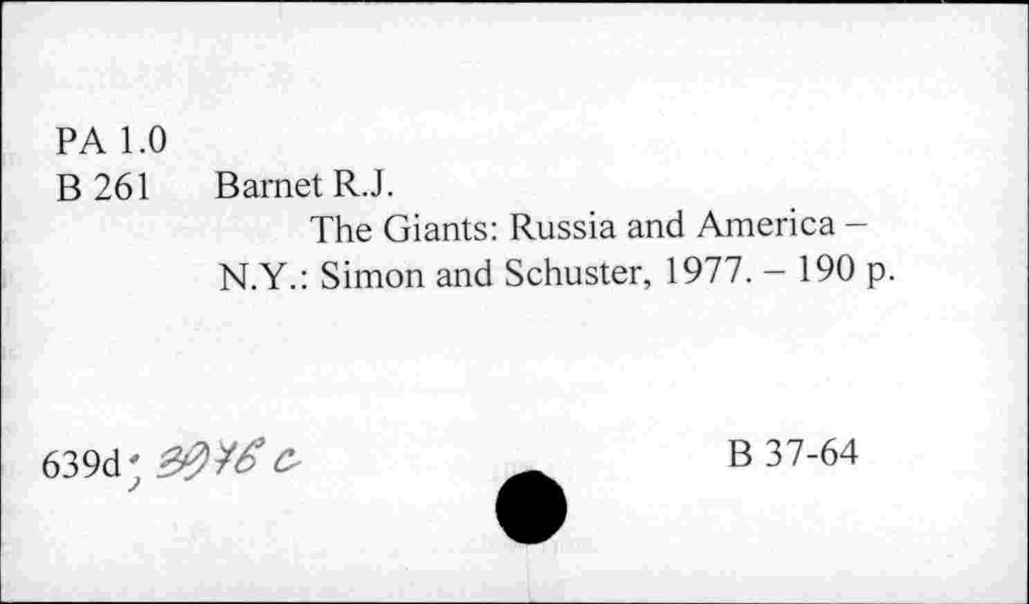 ﻿PA 1.0
B 261
Barnet R.J.
The Giants: Russia and America -N.Y.: Simon and Schuster, 1977. — 190 p.
639d;	&
B 37-64